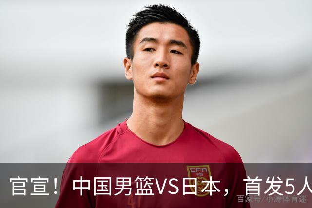 官宣！中国男篮VS日本，首发5人出炉！2大前锋李弘权、赵嘉义复出